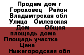 Продам дом г. Гороховец › Район ­ Владимтрская обл › Улица ­ Омлевская › Дом ­ 4 › Общая площадь дома ­ 80 › Площадь участка ­ 16 000 › Цена ­ 3 500 000 - Нижегородская обл. Недвижимость » Дома, коттеджи, дачи продажа   